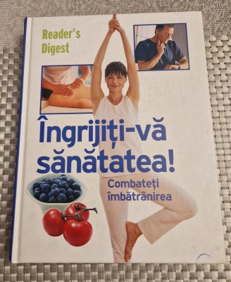 Ingrijiti-va sanatatea ! combateti imbatranirea Readers Digest foto