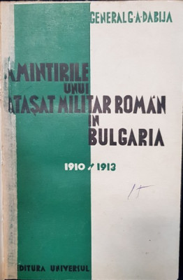 AMINTIRILE UNUI ATASAT MILITAR ROMAN IN BULGARIA 1910-1913 de GENERAL G.A. DABIJA - BUCURESTI, 1936 *DEDICATIE foto