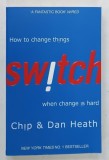 HOW TO CHANGE THINGS SWITCH WHEN CHANGE IS HARD by CHIP and DAN HEATH , 2011