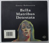 BELLA MATRIBUS DETESTATA by GRETTY RUBINSTEIN , CATALOG CU TEXT IN ENGLEZA SI EBRAICA , TIPARIT FATA - VERSO , 2003