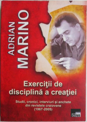 Exercitii de disciplina a creatiei. Studii, cronici, interviuri si anchete din revistele craiovene (1967-2005) &amp;ndash; Adrian Marino foto