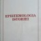 EPISTEMOLOGIA ISTORIEI, INTRE MITUL FAPTELOR SI MITUL SEMNIFICATIILOR-CECILIA TOHANEANU-250178