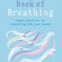 The Little Book of Breathing: Breathe Your Way to a Happier and Healthier Life