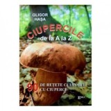 Ciupercile de la A la Z. 90 de retete culinare cu ciuperci - Gligor Hasa