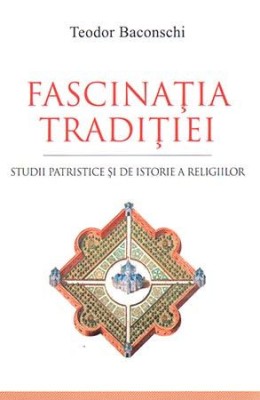 Fascinatia traditiei. Studii patristice si de istorie a religiilor &amp;ndash; Teodor Baconschi foto
