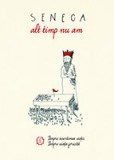 Alt timp nu am. Despre scurtimea vietii. Despre viata fericita, Seneca Lucius Annaeus