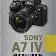 Sony A7 IV: Pocket Guide: Buttons, Dials, Settings, Modes, and Shooting Tips