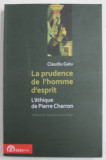 LA PRUDENCE DE L &#039; HOMME D &#039; ESPRIT , L &#039; ETHIQUE de PIERRE CHARRON , par CLAUDIU GAIU , 2010