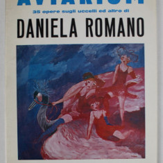 AVIARUM 35 OPERE SUGLI UCCELLI ED ALTRO DI DANIELA ROMANO , CATALOG DE EXPOZITIE , 1971, TEXT IN LIMBA ITALIANA