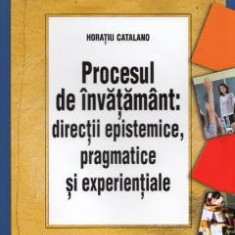 Procesul de invatamant: directii epistemice, pragmatice si experientiale - Horatiu Catalano