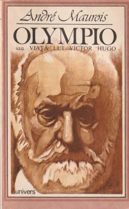 ANDRE MAUROIS - OLYMPIO SAU VIATA LUI VICTOR HUGO