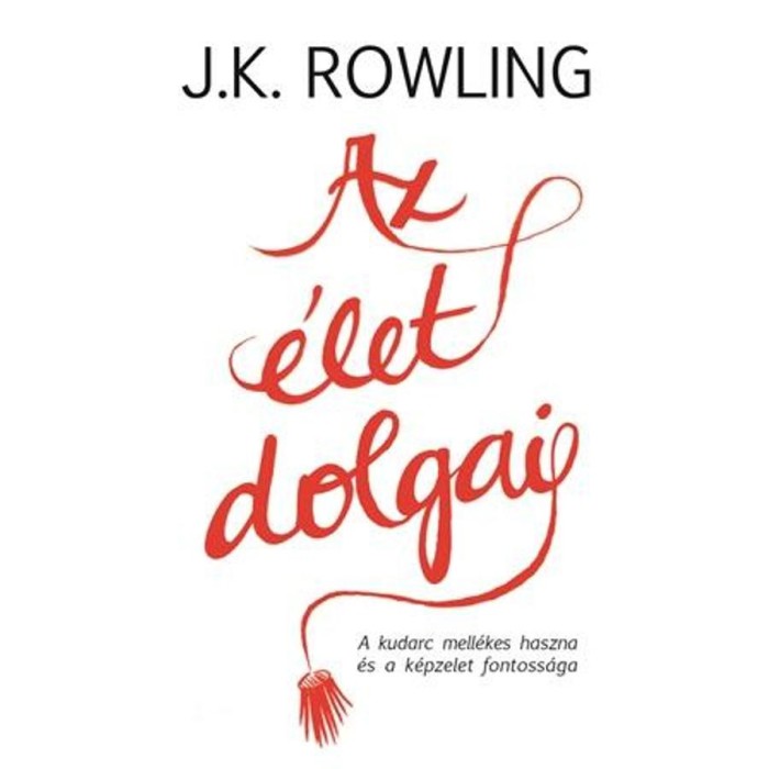 Az &eacute;let dolgai - A kudarc mell&eacute;kes haszna &eacute;s a k&eacute;pzelet fontoss&aacute;ga - J. K. Rowling