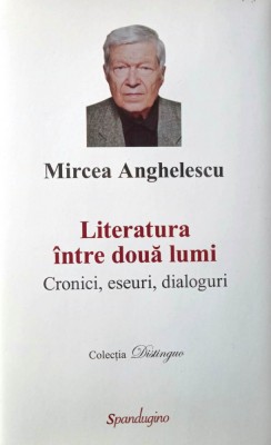 LITERATURA &amp;Icirc;NTRE DOUĂ LUMI. CRONICI, ESEURI, DIALOGURI - MIRCEA ANGHELESCU, s foto