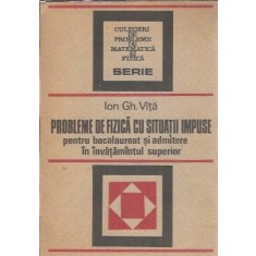 Probleme de fizica cu situatii impuse pentru bacalaureat si admitere in invatamantul superior - Ion Gh. Vita