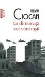 Iar dimineata vor veni rusii, Roman, Iulian Ciocan, Paperback brosat, Carti Beletristica