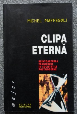 Michel Maffesoli - Clipa eternă: re&amp;icirc;ntoarcerea tragicului &amp;icirc;n societățile postmod foto