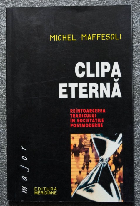 Michel Maffesoli - Clipa eternă: re&icirc;ntoarcerea tragicului &icirc;n societățile postmod