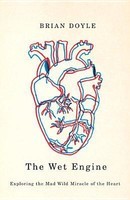 The Wet Engine: Exploring the Mad Wild Miracle of the Heart