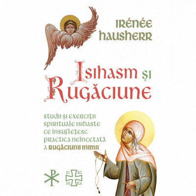 Isihasm si Rugaciune - Studii si exercitii spirituale isihaste ce insufletesc practica neincetata a rugaciunii inimii, Irenee Hausherr foto