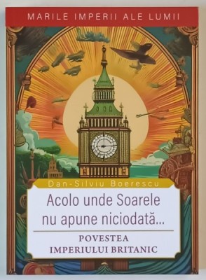 MARILE IMPERII ALE LUMII , ACOLO UNDE SOARELE NU APUNE NICIODATA ... POVESTEA IMPERIULUI BRITANIC de DAN - SILVIU BOERESCU , 2025 foto