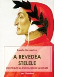 A revedea stelele. Contributii la studiul operei lui Dante. Editia a 2-a, adaugita - Laszlo Alexandru