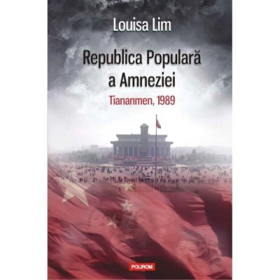 Republica Populara a Amneziei. Tiananmen, 1989 - Louisa Lim foto