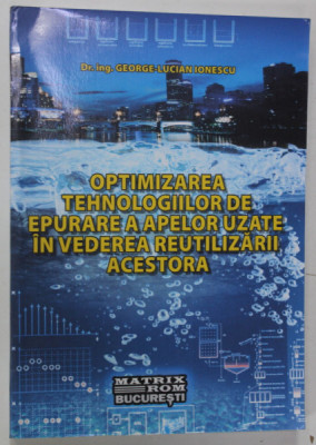 OPTIMIZAREA TEHNOLOGIILOR DE EPURARE A APELOR UZATE IN VEDEREA REUTILIZARII ACESTORA de GEORGE - LUCIAN IONESCU , 2015 foto