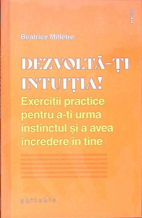 DEZVOLTA-TI INTUITIA! EXERCITII PRACTICE PENTRU A-TI URMA INSTINCTUL SI A AVEA INCREDERE IN TINE-BEATRICE M-273387