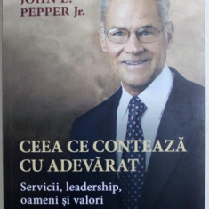 CEEA CE CONTEAZA CU ADEVARAT - SERVICII , LEADERSHIP , OAMENI SI VALORI de JOHN E . PEPPER JR. , 2015 ,