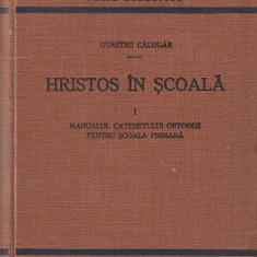 DUMITRU CALUGAR - HRISTOS IN SCOALA (MANUALUL CATEHISMULUI ORTODOX) VOL 1 1934