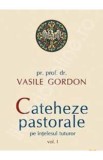 Cateheze pastorale pe intelesul tuturor vol. 1 - Vasile Gordon