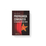 Propaganda comunista in Romania (1948-1953). Editia II - Eugen Denize