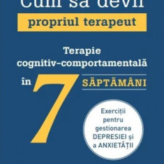 Cum sa devii propriul terapeut. Terapie cognitiv-comportamentala in 7 saptamani