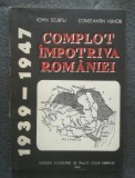 Ioan Scurtu; Constantin Hlihor - Complot &icirc;mpotriva Rom&acirc;niei: 1939-1947