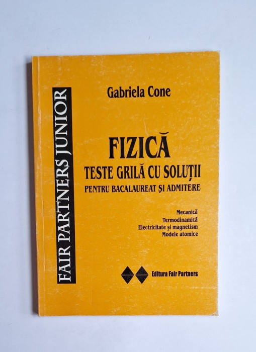 Fizică. Teste grilă cu soluții &ndash; Aut. Gabriela Cone, Ed. Fair Partners, 2006
