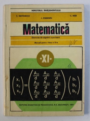 MATEMATICA : ELEMENTE DE ALGEBRA SUPERIOARA - MANUAL PENTRU CLASA A XI -A de C . NASTASESCU ..I. STANESCU , 1997 foto