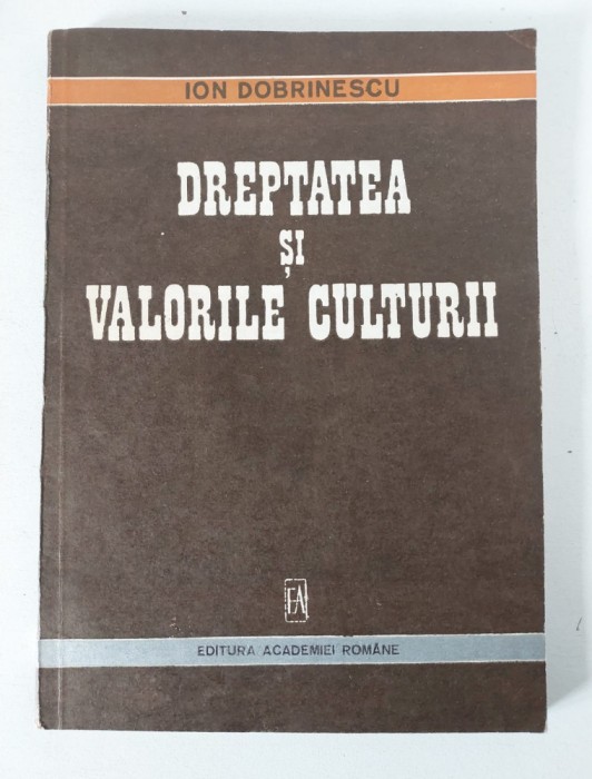 Ion Dobrinescu - Dreptatea si valorile culturii, Editura Academiei Romane