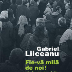 Fie-vă milă de noi! - Paperback brosat - Gabriel Liiceanu - Humanitas