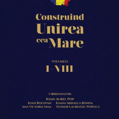 Construind Unirea cea Mare (Vol. 1-8) - Hardcover - Ioan Bolovan, Ioan-Aurel Pop, Ana Victoria Sima, Ioana-Mihaela Bonda, Teodor Laurențiu Popescu - Ș