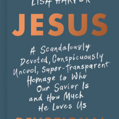 Jesus: A Scandalously Devoted, Conspicuously Uncool, Super-Transparent Homage to Who Our Savior Is and How Much He Loves Us D