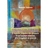 Strategii de formare a cadrelor didactice din gimnaziu in perspectiva incluziva, prin comunitati de practica - Daniela Ionescu