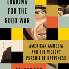 Looking for the Good War: American Amnesia and the Violent Pursuit of Happiness