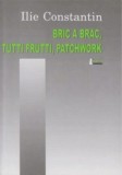 Bric a brac, tutti frutti, patchwork | Ilie Constantin
