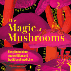 The Magic of Mushrooms: Fungi in Folklore, Science and the Occult