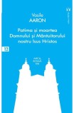 Patima și moartea Domnului și M&acirc;ntuitorului nostru Isus Hristos - Paperback brosat - Vasile Aaron - Vremea