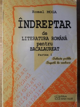 INDREPTAR DE LITERATURA ROMANA PENTRU BACALAUREAT PARTEA I SUBIECTE POSIBILE SUGESTII DE REZOLVARE-ROMEL MOGA foto