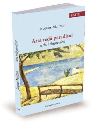 Arta redă paradisul. Scrieri despre artă &amp;ndash; Jacques Maritain foto