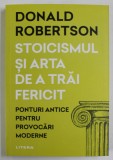 STOICISMUL SI ARTA DE A TRAI FERICIT , PONTURI ANTICE PENTRU PROVOCARI MODERNE de DONALD ROBERTSON , 2023
