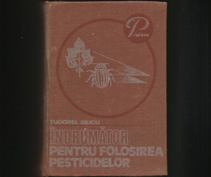 &Icirc;NDRUMĂTOR PENTRU FOLOSIREA PESTICIDELOR - TUDOREL BAICU - PRACTICUM