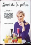 SANATATE LA PAHAR VOL.1 GHID DE INTRODUCERE A SUCURILOR NATURALE IN ALIMENTATIA ZILNICA PAS CU PAS-ANCA ALU-263643